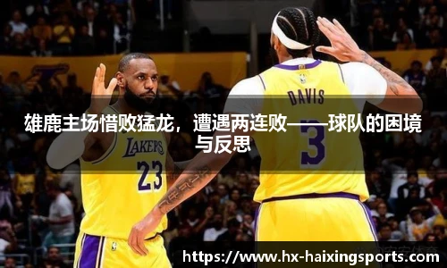 雄鹿主场惜败猛龙，遭遇两连败——球队的困境与反思