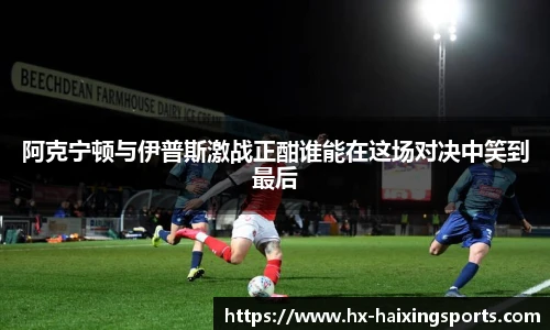 阿克宁顿与伊普斯激战正酣谁能在这场对决中笑到最后