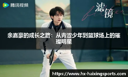 余嘉豪的成长之路:从青涩少年到篮球场上的璀璨明星
