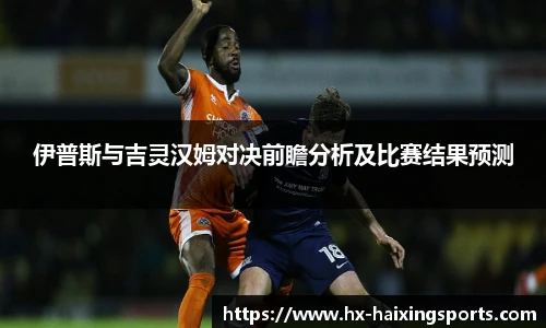 伊普斯与吉灵汉姆对决前瞻分析及比赛结果预测